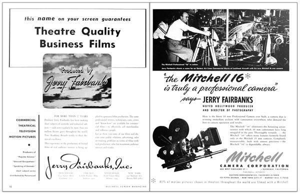 Two 1947 trade ads for Jerry Fairbanks Inc., the commercial non-theatrical division of Jerry Fairbanks’ Scientific Films.  The ads were placed side by side like this in  the 1947 Vol. 8 No. 7 issue of “Business Screen Magazine”.  The Mitchell 16mm camera (seen right), was frequently used on many of Fairbanks’ industrial shoots.  Interestingly, trade reviews for Fairbanks’ Standard Oil Indiana films credit the Standard Oil Indiana films for being the first public, non-military films, to employ the camera. (click to enlarge)
